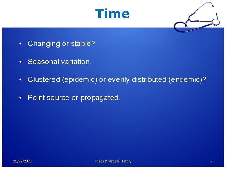 Time • Changing or stable? • Seasonal variation. • Clustered (epidemic) or evenly distributed