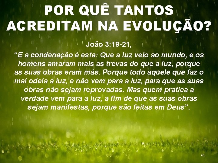 POR QUÊ TANTOS ACREDITAM NA EVOLUÇÃO? João 3: 19 -21, “E a condenação é