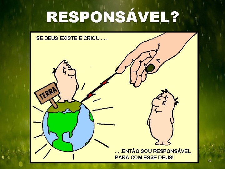 RESPONSÁVEL? SE DEUS EXISTE E CRIOU. . . ENTÃO SOU RESPONSÁVEL PARA COM ESSE