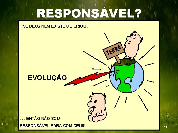 RESPONSÁVEL? SE DEUS NEM EXISTE OU CRIOU. . . EVOLUÇÃO . . . ENTÃO