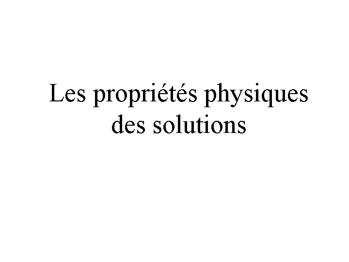 Les propriétés physiques des solutions Les propriétés physiques des solutions