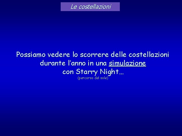 Le costellazioni Possiamo vedere lo scorrere delle costellazioni durante l’anno in una simulazione con