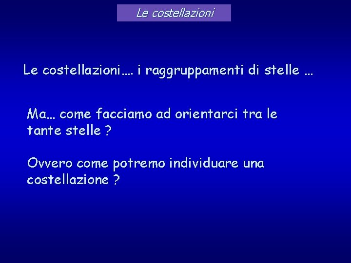 Le costellazioni…. i raggruppamenti di stelle … Ma… come facciamo ad orientarci tra le