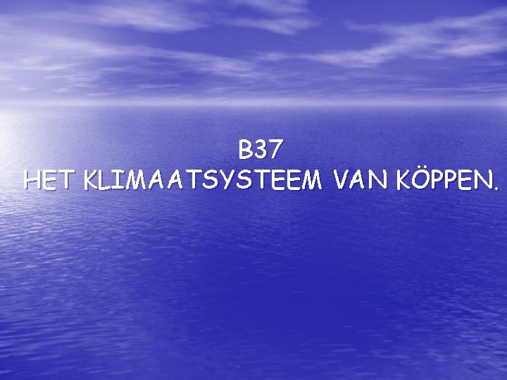 B 37 HET KLIMAATSYSTEEM VAN KÖPPEN. 