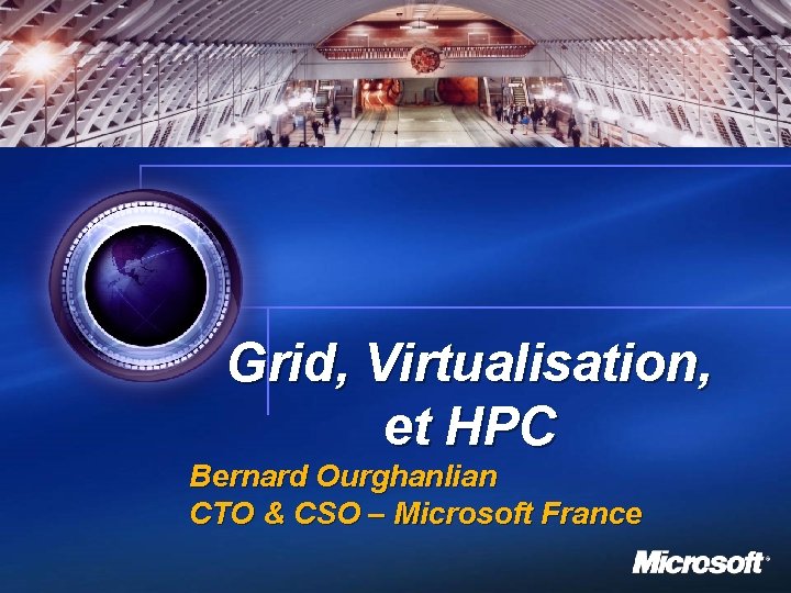 Grid, Virtualisation, et HPC Bernard Ourghanlian CTO & CSO – Microsoft France 1 