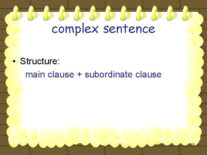 complex sentence • Structure: main clause + subordinate clause 19 