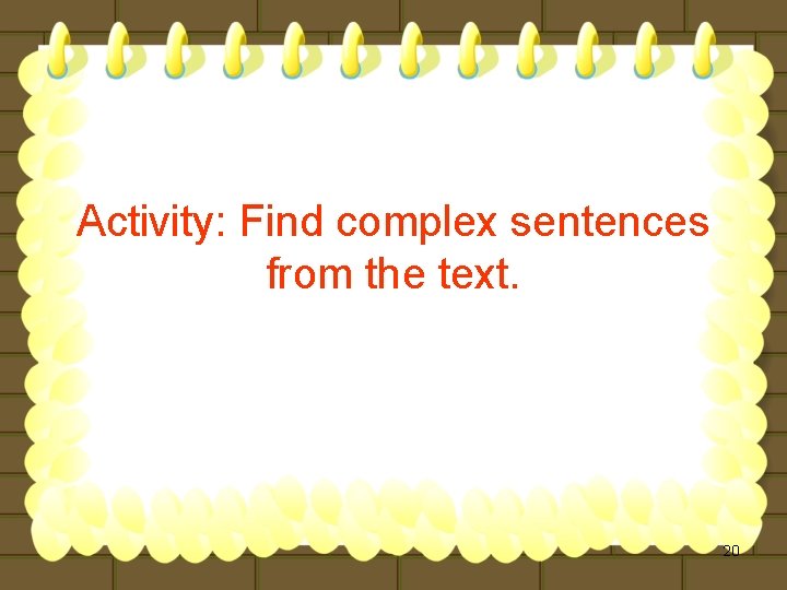 Activity: Find complex sentences from the text. 20 