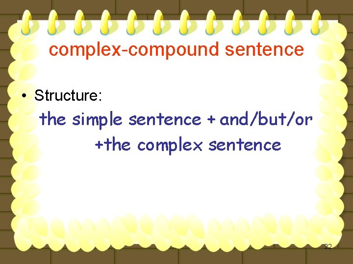 complex-compound sentence • Structure: the simple sentence + and/but/or +the complex sentence 22 