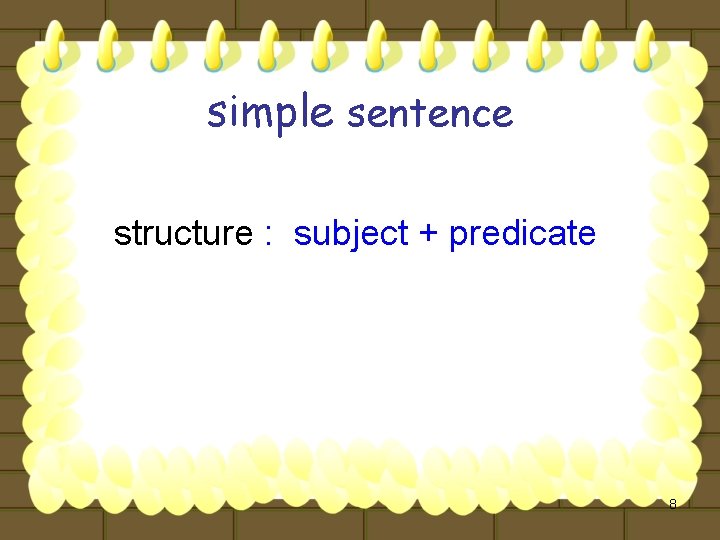 simple sentence structure : subject + predicate 8 