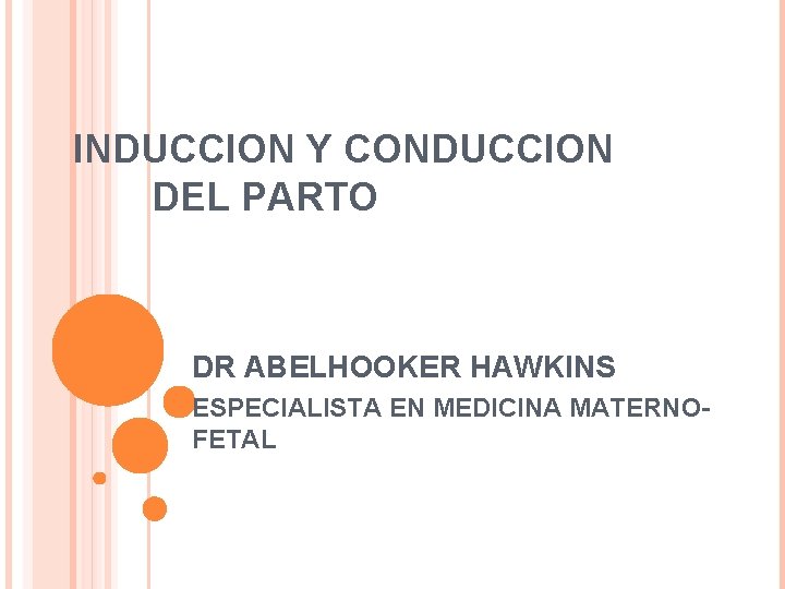 INDUCCION Y CONDUCCION DEL PARTO DR ABELHOOKER HAWKINS ESPECIALISTA EN MEDICINA MATERNOFETAL 