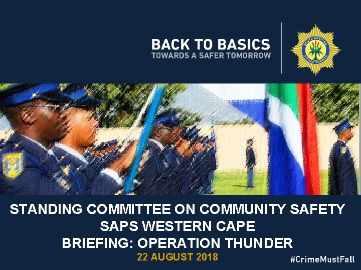 STANDING COMMITTEE ON COMMUNITY SAFETY SAPS WESTERN CAPE BRIEFING: OPERATION THUNDER 22 AUGUST 2018