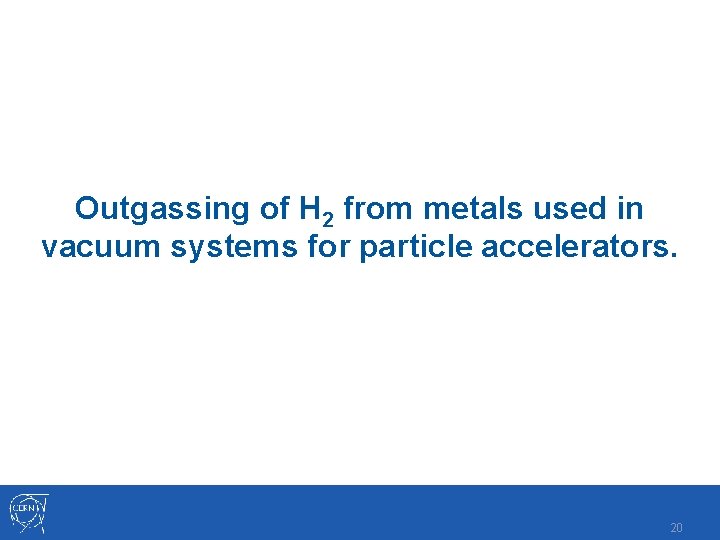 Outgassing of H 2 from metals used in vacuum systems for particle accelerators. 20 Outgassing of H 2 from metals used in vacuum systems for particle accelerators. 20