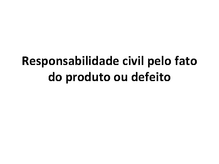 Responsabilidade civil pelo fato do produto ou defeito 