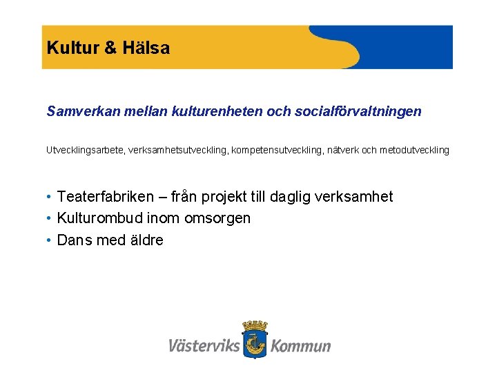 Kultur & Hälsa Samverkan mellan kulturenheten och socialförvaltningen Utvecklingsarbete, verksamhetsutveckling, kompetensutveckling, nätverk och metodutveckling