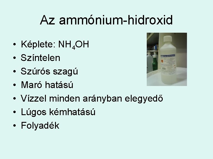Az ammónium-hidroxid • • Képlete: NH 4 OH Színtelen Szúrós szagú Maró hatású Vízzel