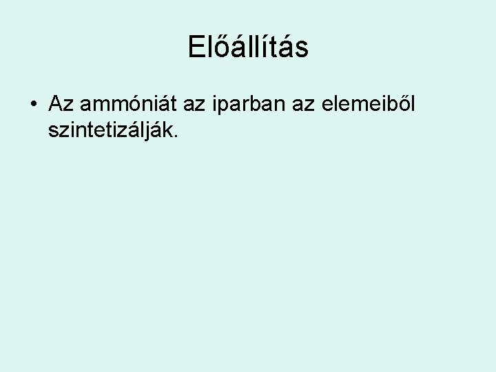 Előállítás • Az ammóniát az iparban az elemeiből szintetizálják. 
