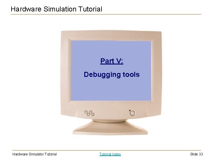 Hardware Simulation Tutorial Part V: Debugging tools Hardware Simulator Tutorial Index Slide 33 