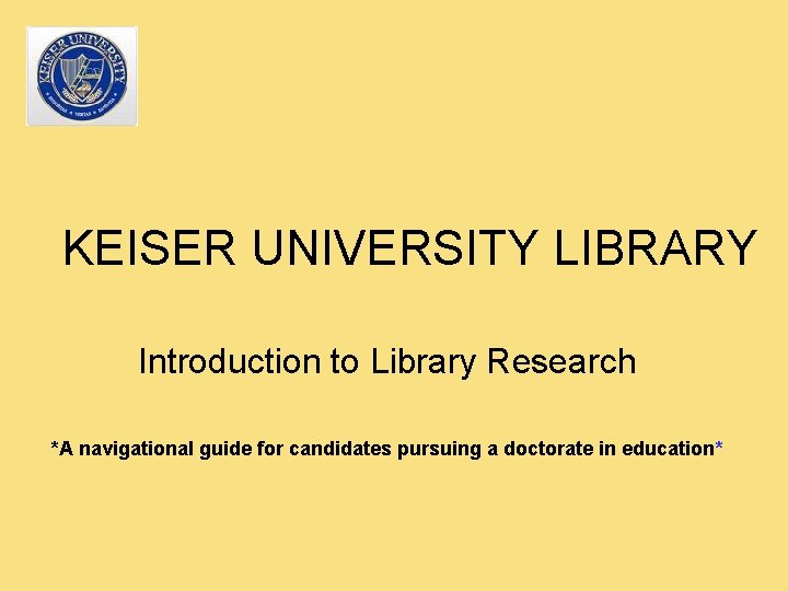 KEISER UNIVERSITY LIBRARY Introduction to Library Research *A navigational guide for candidates pursuing a