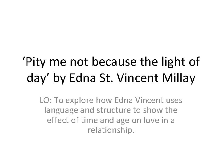 ‘Pity me not because the light of day’ by Edna St. Vincent Millay LO: