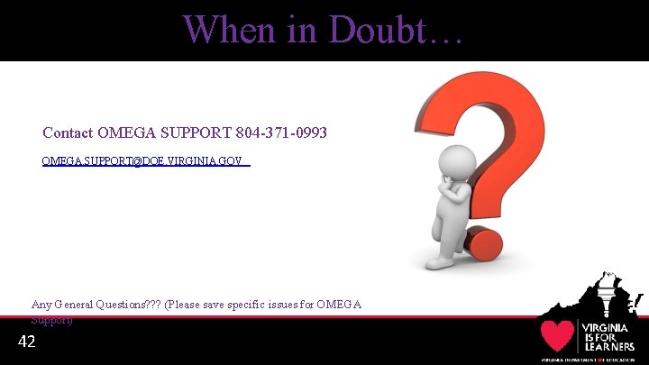 When in Doubt… Contact OMEGA SUPPORT 804 -371 -0993 OMEGA. SUPPORT@DOE. VIRGINIA. GOV Any