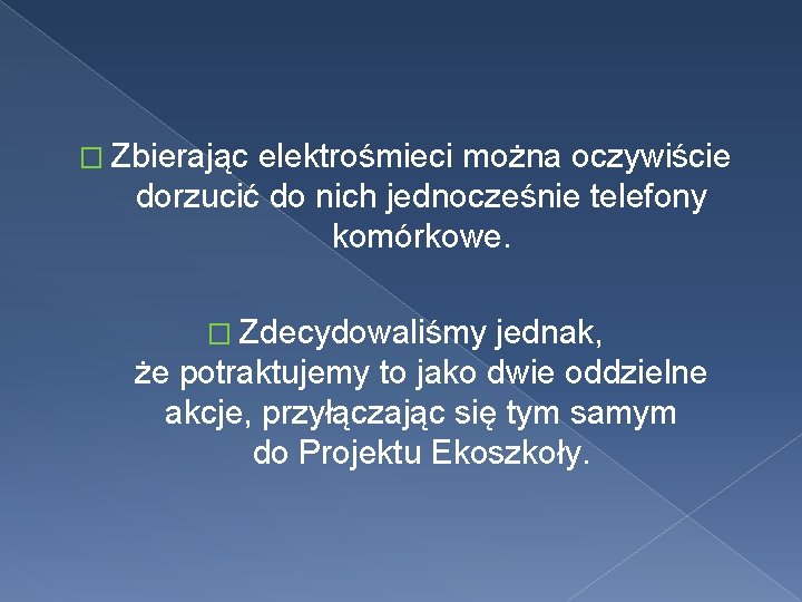 � Zbierając elektrośmieci można oczywiście dorzucić do nich jednocześnie telefony komórkowe. � Zdecydowaliśmy jednak,