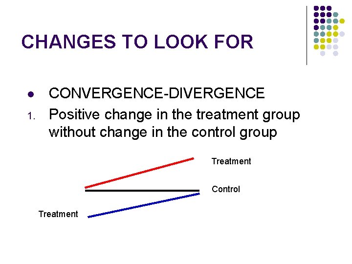 CHANGES TO LOOK FOR l 1. CONVERGENCE-DIVERGENCE Positive change in the treatment group without