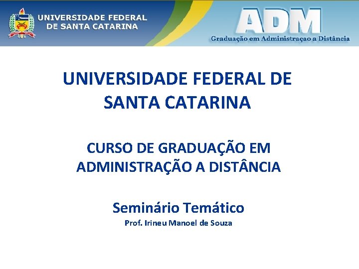 UNIVERSIDADE FEDERAL DE SANTA CATARINA CURSO DE GRADUAÇÃO EM ADMINISTRAÇÃO A DIST NCIA Seminário
