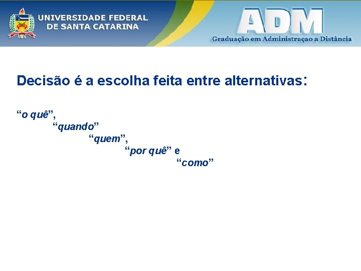 Decisão é a escolha feita entre alternativas: “o quê”, “quando” “quem”, “por quê” e