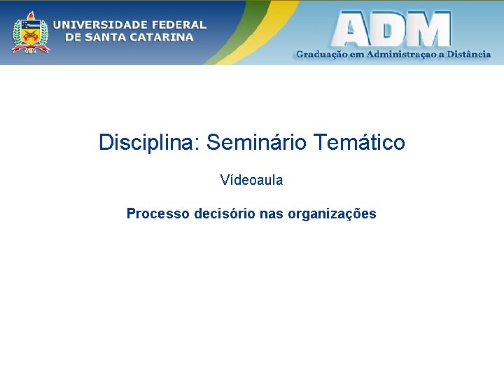 Disciplina: Seminário Temático Vídeoaula Processo decisório nas organizações 