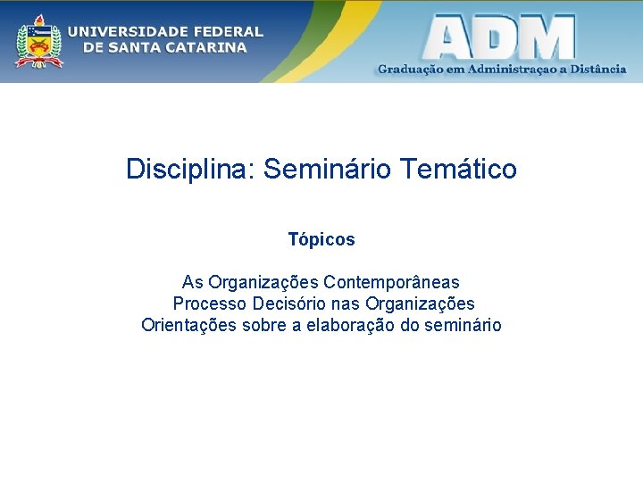 Disciplina: Seminário Temático Tópicos As Organizações Contemporâneas Processo Decisório nas Organizações Orientações sobre a