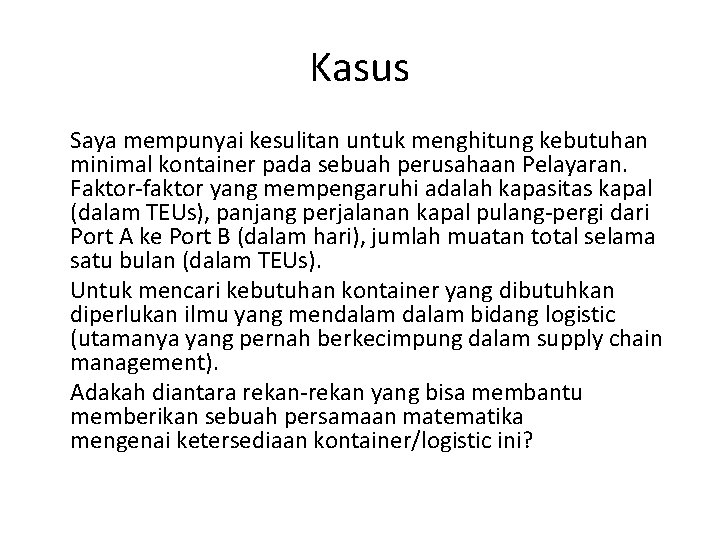 Kasus Saya mempunyai kesulitan untuk menghitung kebutuhan minimal kontainer pada sebuah perusahaan Pelayaran. Faktor-faktor