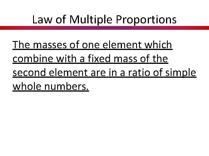 Law of Multiple Proportions The masses of one element which combine with a fixed