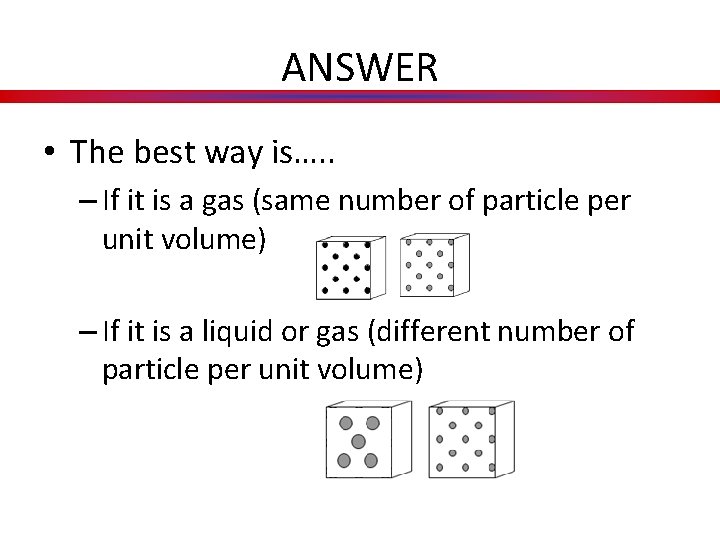 ANSWER • The best way is…. . – If it is a gas (same