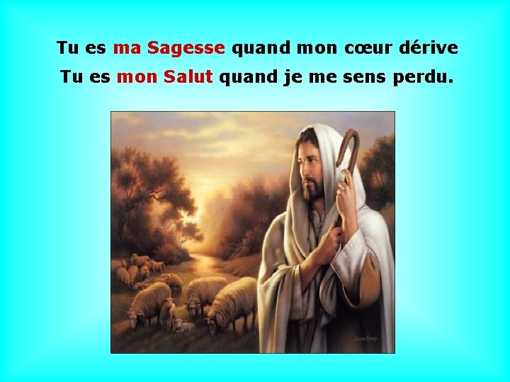 Tu es ma Sagesse quand mon cœur dérive Tu es mon Salut quand je