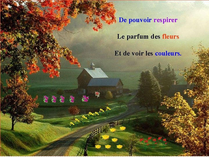 De pouvoir respirer Le parfum des fleurs Et de voir les couleurs. 