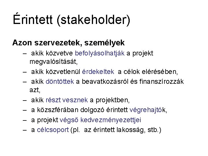 Érintett (stakeholder) Azon szervezetek, személyek – akik közvetve befolyásolhatják a projekt megvalósítását, – akik