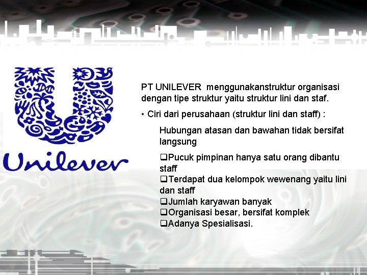 PT UNILEVER menggunakanstruktur organisasi dengan tipe struktur yaitu struktur lini dan staf. • Ciri