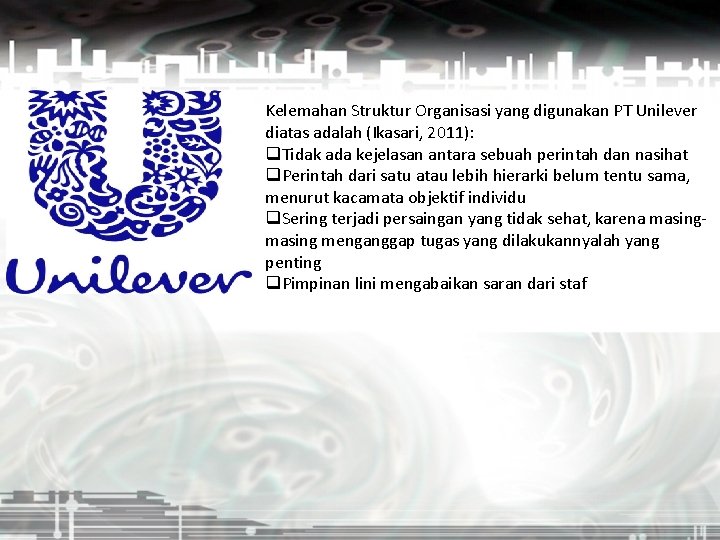 Kelemahan Struktur Organisasi yang digunakan PT Unilever diatas adalah (Ikasari, 2011): q. Tidak ada