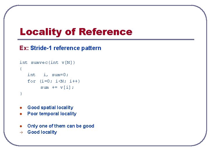 Locality of Reference Ex: Stride-1 reference pattern int sumvec(int v[N]) { int i, sum=0;