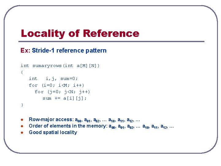 Locality of Reference Ex: Stride-1 reference pattern int sumaryrows(int a[M][N]) { int i, j,