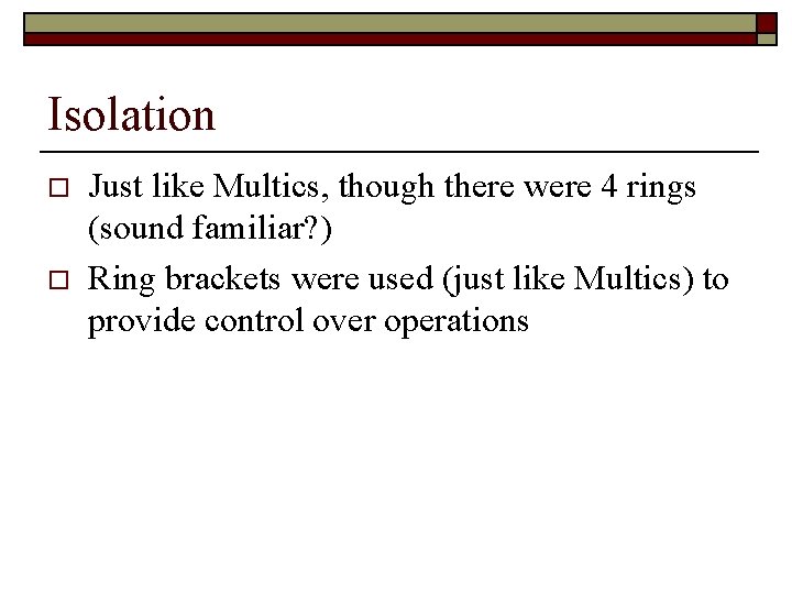 Isolation o o Just like Multics, though there were 4 rings (sound familiar? )