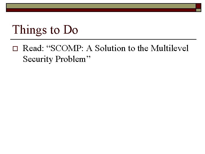 Things to Do o Read: “SCOMP: A Solution to the Multilevel Security Problem” 