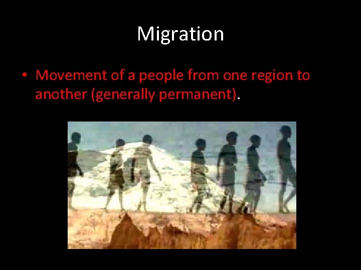 Migration • Movement of a people from one region to another (generally permanent). 