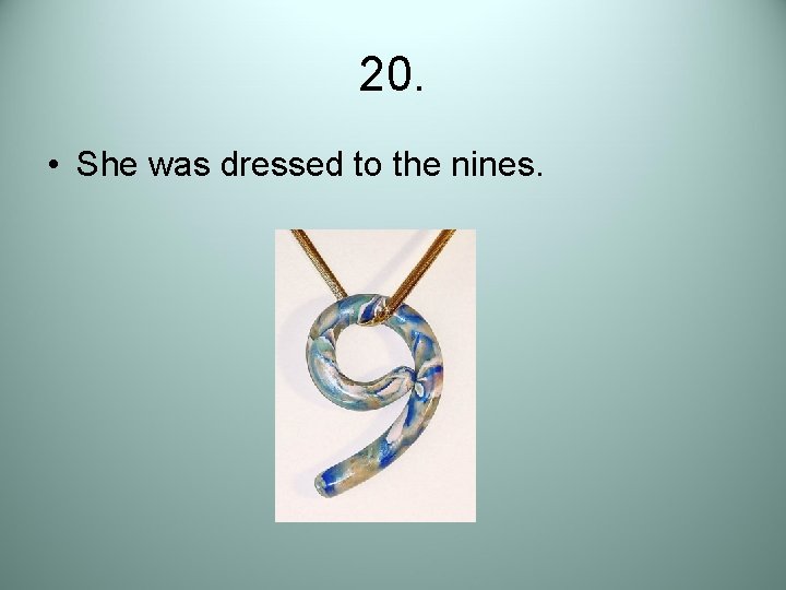 20. • She was dressed to the nines. 