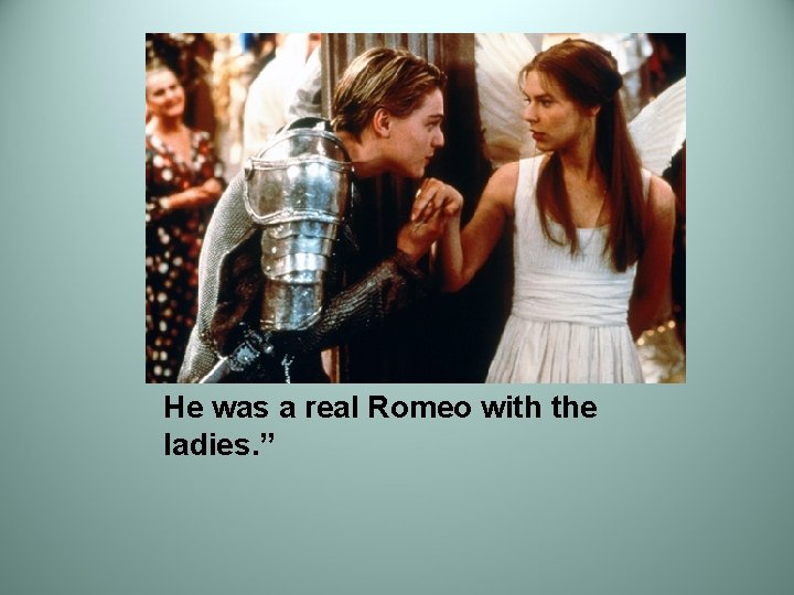He was a real Romeo with the ladies. ” 