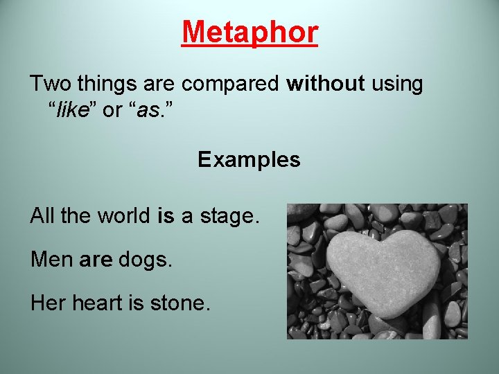 Metaphor Two things are compared without using “like” or “as. ” Examples All the