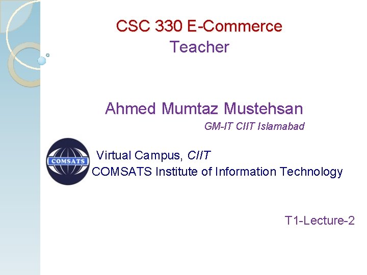 CSC 330 E-Commerce Teacher Ahmed Mumtaz Mustehsan GM-IT CIIT Islamabad Virtual Campus, CIIT COMSATS CSC 330 E-Commerce Teacher Ahmed Mumtaz Mustehsan GM-IT CIIT Islamabad Virtual Campus, CIIT COMSATS