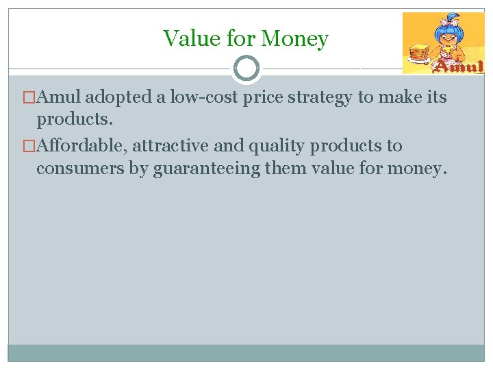 Value for Money �Amul adopted a low-cost price strategy to make its products. �Affordable,