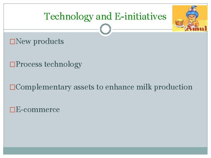 Technology and E-initiatives �New products �Process technology �Complementary assets to enhance milk production �E-commerce