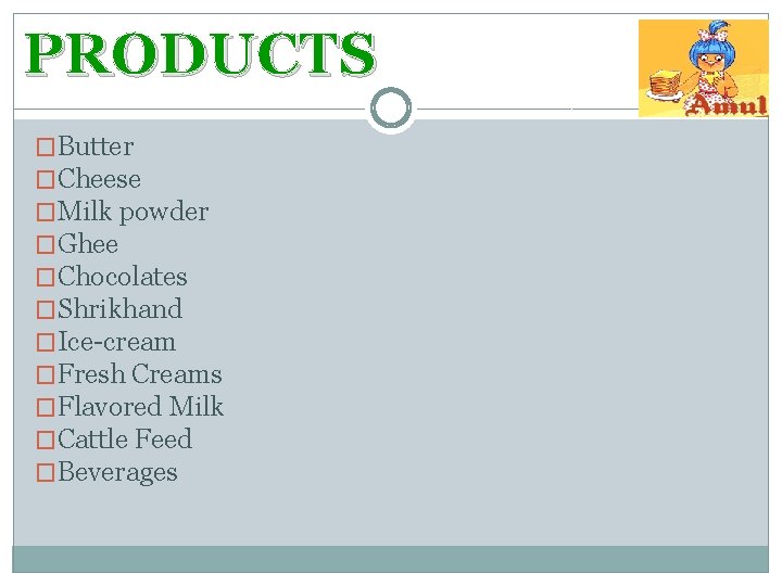 PRODUCTS �Butter �Cheese �Milk powder �Ghee �Chocolates �Shrikhand �Ice-cream �Fresh Creams �Flavored Milk �Cattle